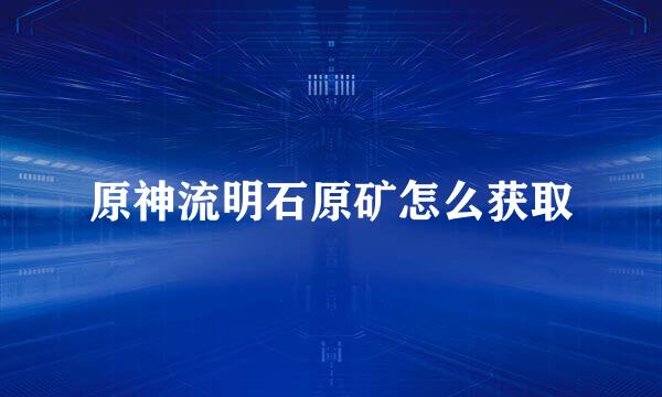 原神流明石原矿怎么获取