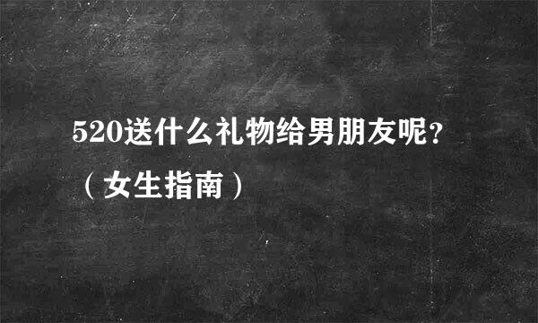 520送什么礼物给男朋友呢?(女生指南)