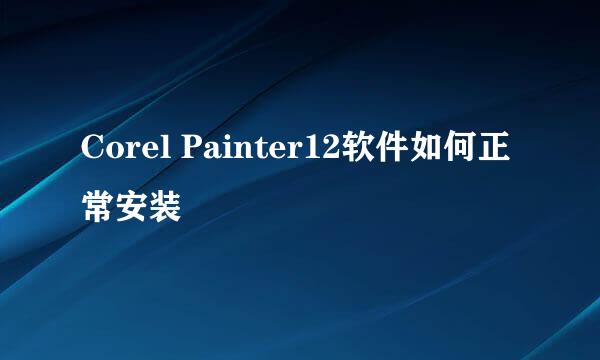 Corel Painter12软件如何正常安装