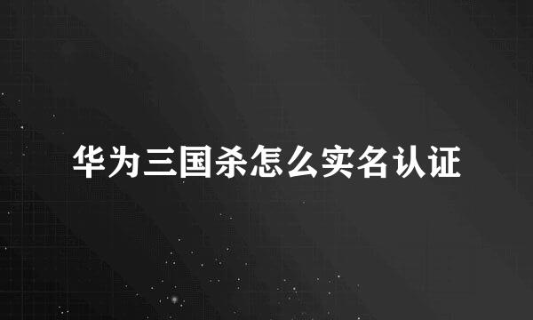 华为三国杀怎么实名认证