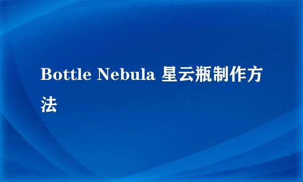 Bottle Nebula 星云瓶制作方法