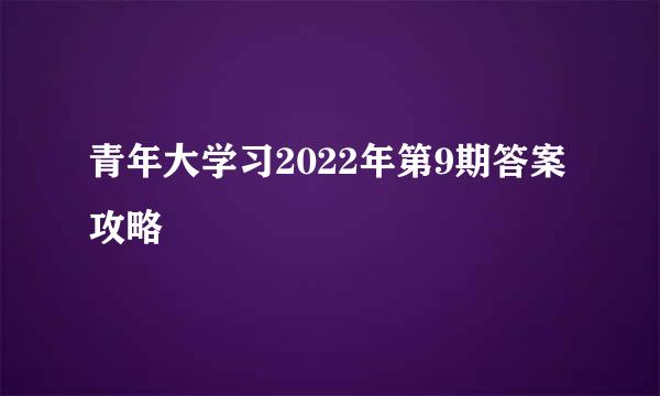 青年大学习2022年第9期答案攻略