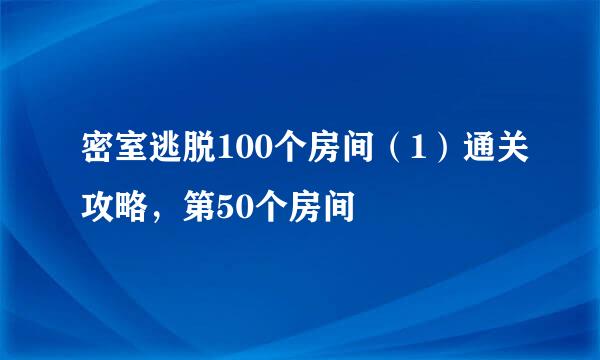 密室逃脱100个房间（1）通关攻略，第50个房间