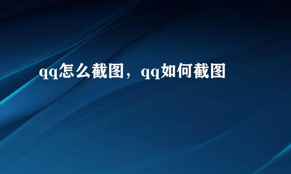 qq怎么截图，qq如何截图