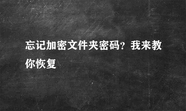 忘记加密文件夹密码?我来教你恢复
