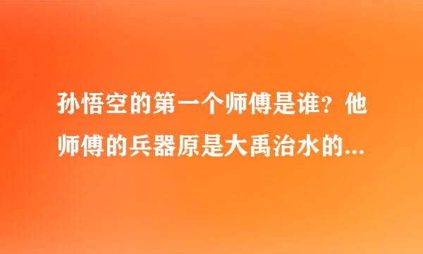 孙悟空的第一个师傅是谁?他师傅的兵器原是大禹治水的(),又唤()