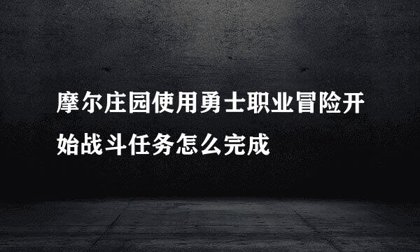摩尔庄园使用勇士职业冒险开始战斗任务怎么完成