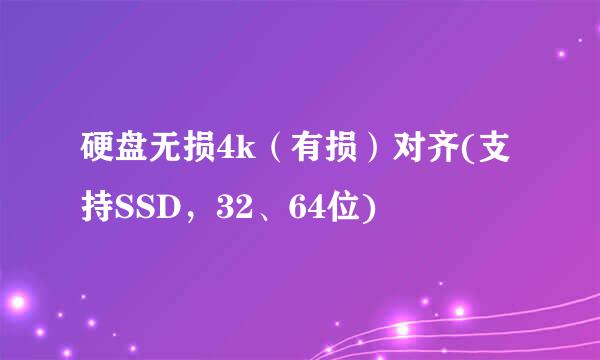 硬盘无损4k（有损）对齐(支持SSD，32、64位)