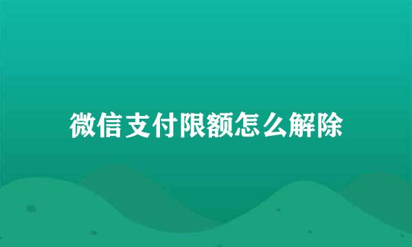 微信支付限额怎么解除