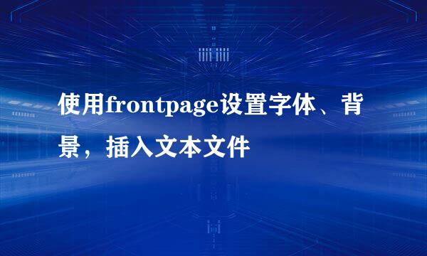 使用frontpage设置字体、背景，插入文本文件