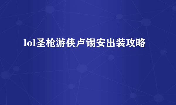 lol圣枪游侠卢锡安出装攻略