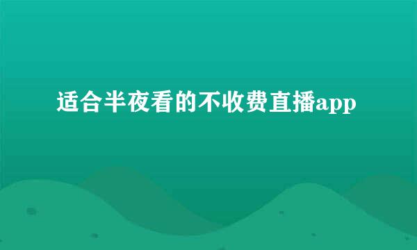 适合半夜看的不收费直播app
