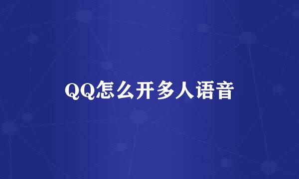 QQ怎么开多人语音