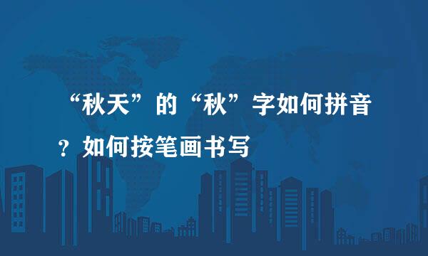 “秋天”的“秋”字如何拼音？如何按笔画书写