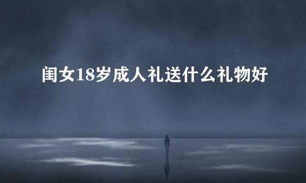 闺女18岁成人礼送什么礼物好