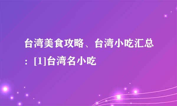 台湾美食攻略、台湾小吃汇总：[1]台湾名小吃