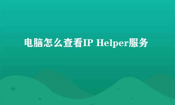 电脑怎么查看IP Helper服务