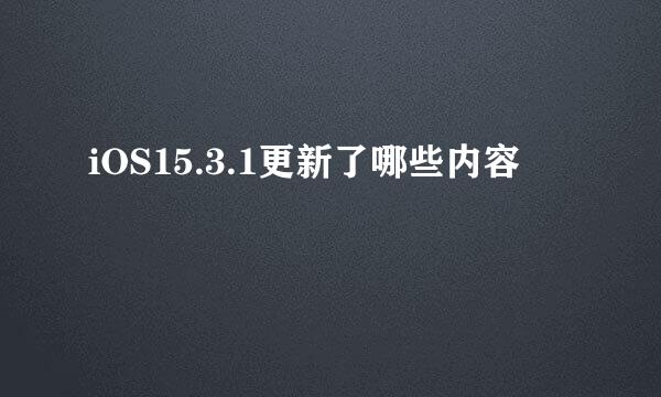 iOS15.3.1更新了哪些内容
