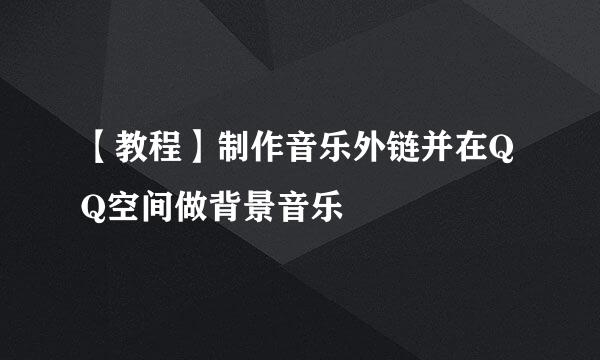 【教程】制作音乐外链并在QQ空间做背景音乐