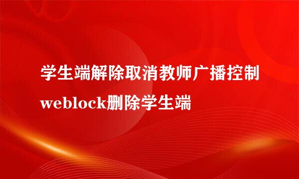 学生端解除取消教师广播控制weblock删除学生端