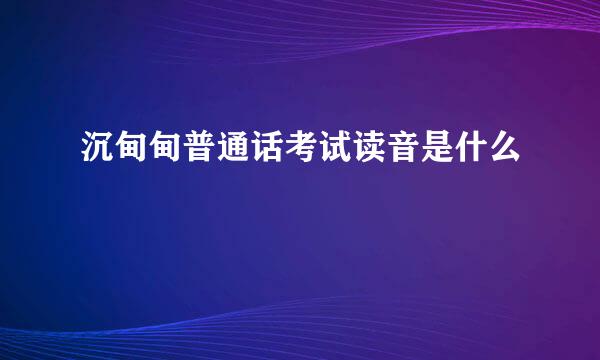 沉甸甸普通话考试读音是什么
