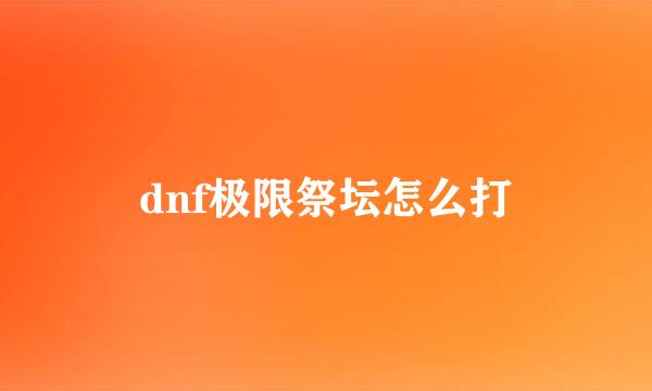 dnf极限祭坛怎么打