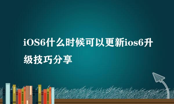 iOS6什么时候可以更新ios6升级技巧分享