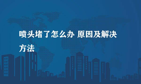 喷头堵了怎么办 原因及解决方法