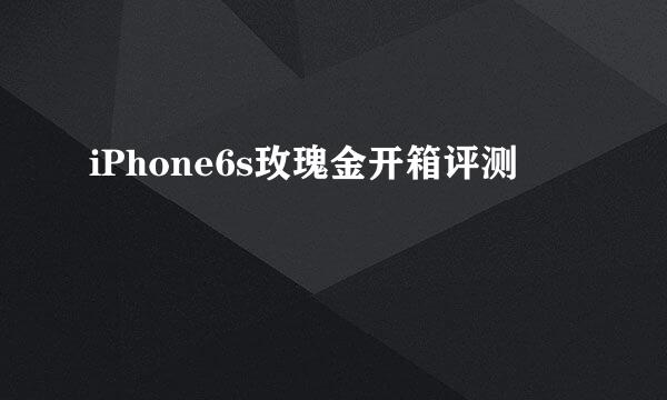 iPhone6s玫瑰金开箱评测