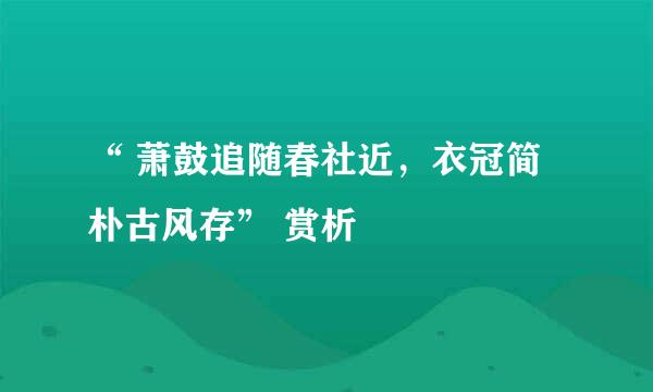 “ 萧鼓追随春社近，衣冠简朴古风存” 赏析