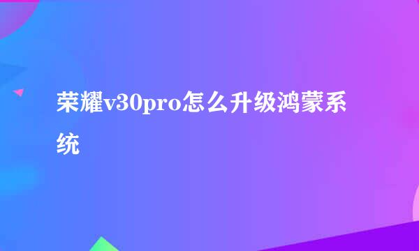 荣耀v30pro怎么升级鸿蒙系统