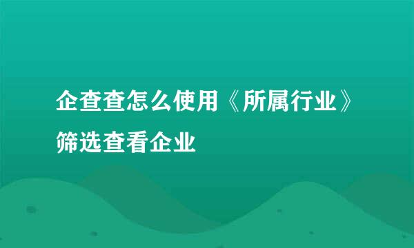 企查查怎么使用《所属行业》筛选查看企业