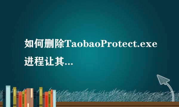 如何删除TaobaoProtect.exe进程让其不再出现
