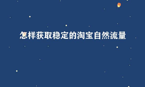 怎样获取稳定的淘宝自然流量