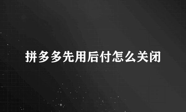 拼多多先用后付怎么关闭
