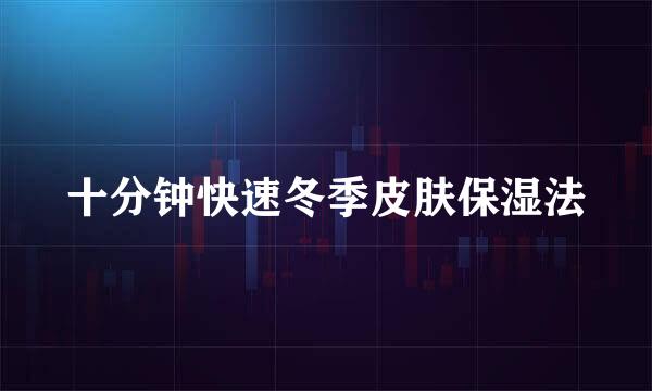 十分钟快速冬季皮肤保湿法