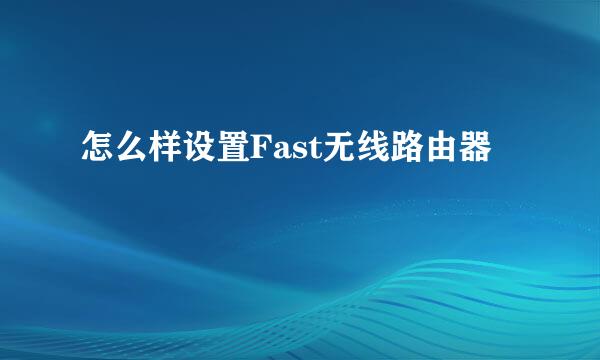 怎么样设置Fast无线路由器