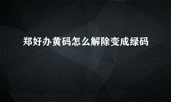 郑好办黄码怎么解除变成绿码