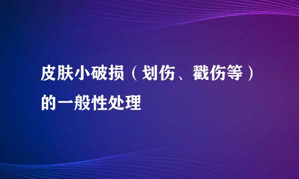 皮肤小破损（划伤、戳伤等）的一般性处理