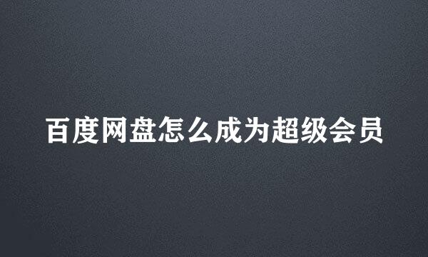 百度网盘怎么成为超级会员