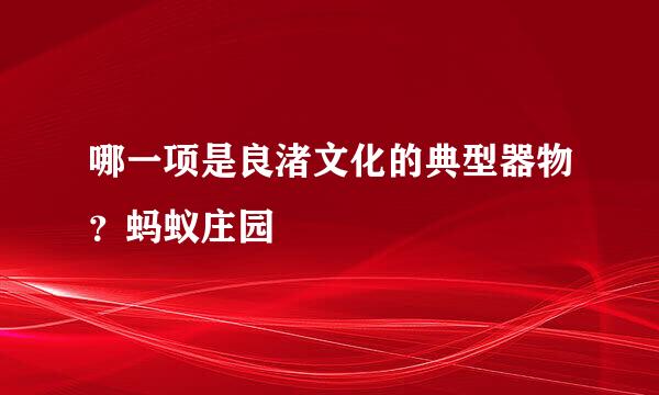 哪一项是良渚文化的典型器物？蚂蚁庄园