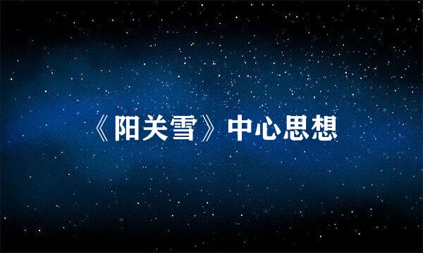 《阳关雪》中心思想