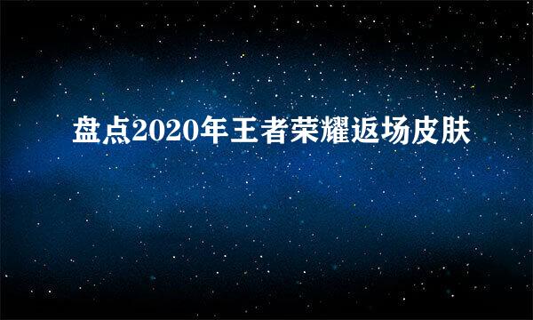 盘点2020年王者荣耀返场皮肤