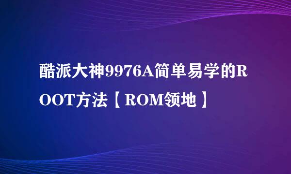 酷派大神9976A简单易学的ROOT方法【ROM领地】