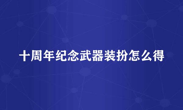 十周年纪念武器装扮怎么得