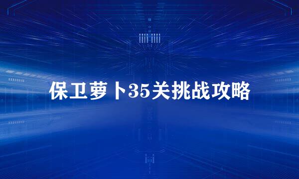 保卫萝卜35关挑战攻略