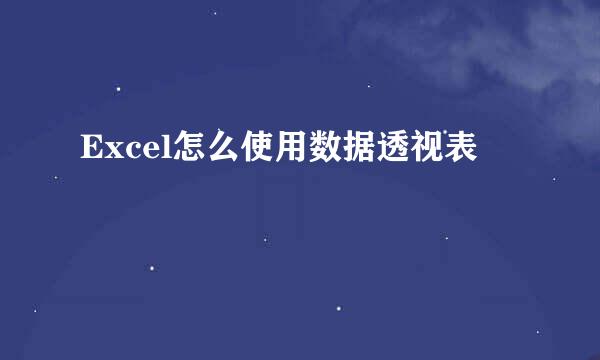 Excel怎么使用数据透视表