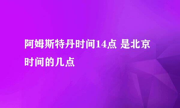 阿姆斯特丹时间14点 是北京时间的几点