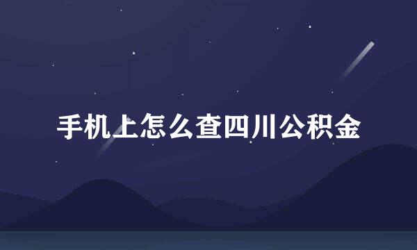 手机上怎么查四川公积金