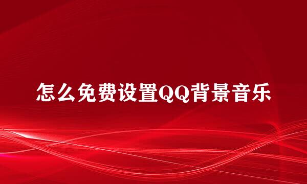 怎么免费设置QQ背景音乐